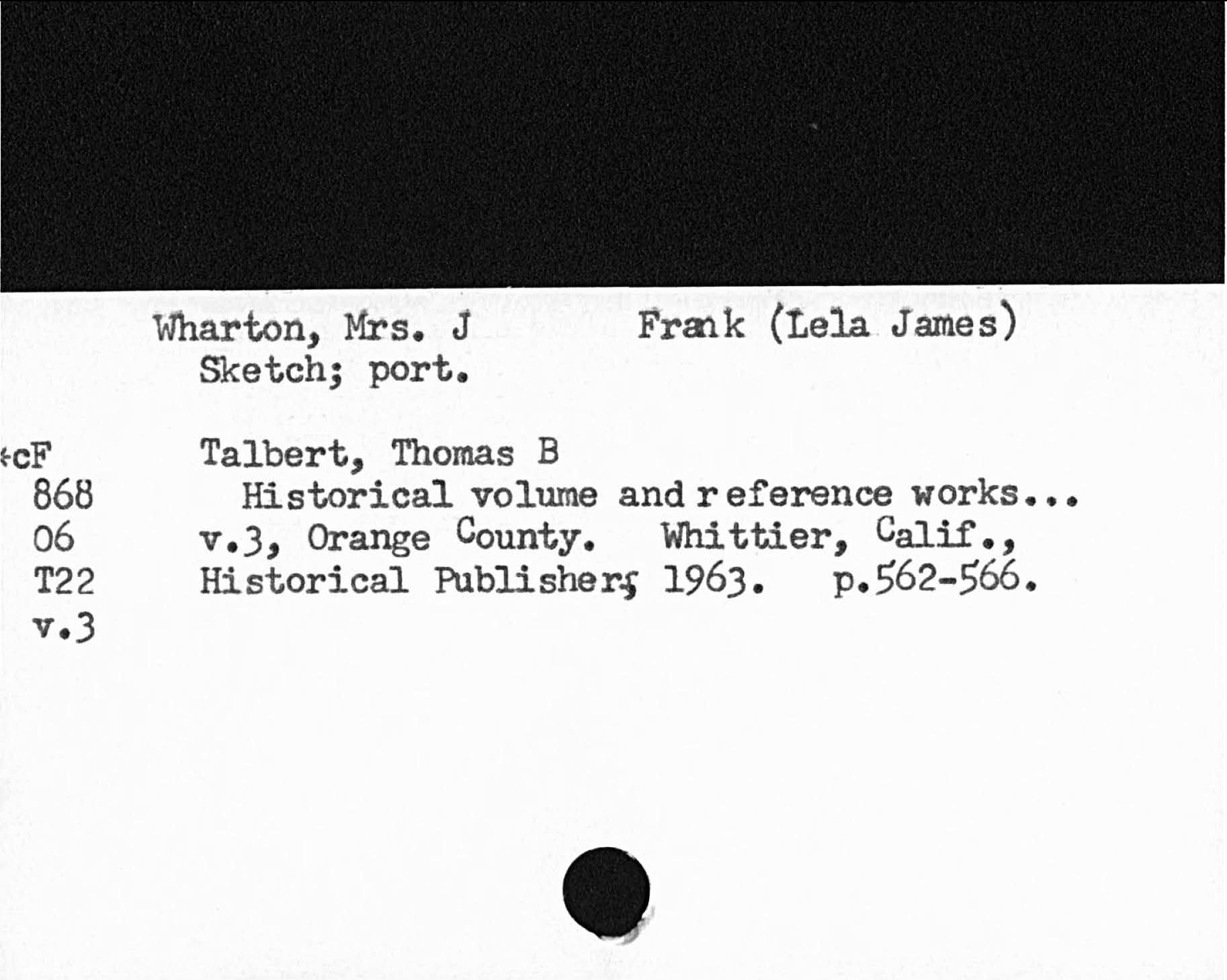 Wharton, Mrs. J Frank Lela. JamesSketch; port.E- cF Talbert, Thomas BHistorical volume and reference works6 v. Orange County. Whittier, Calif.Historical Publisher 1963 p. 562- 566.v. J868 T22
